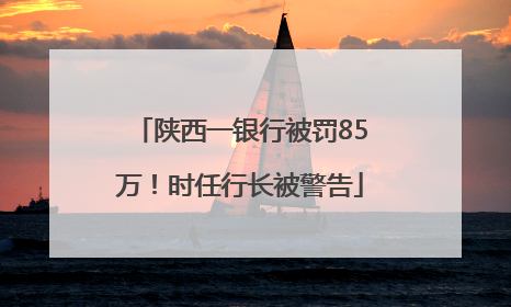 陕西一银行被罚85万！时任行长被警告