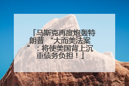 马斯克再度炮轰特朗普 “大而美法案”：将使美国背上沉重债务负担！