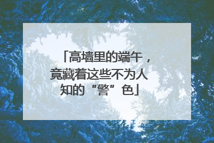 高墙里的端午，竟藏着这些不为人知的“警”色