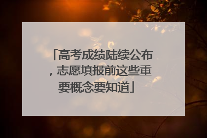 高考成绩陆续公布，志愿填报前这些重要概念要知道