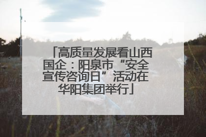 高质量发展看山西国企：阳泉市“安全宣传咨询日”活动在华阳集团举行