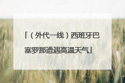 （外代一线）西班牙巴塞罗那遭遇高温天气