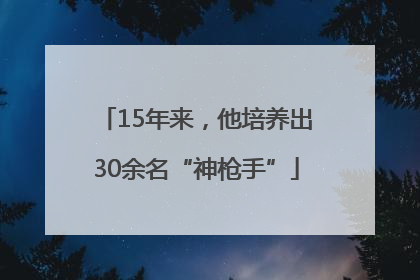 15年来，他培养出30余名“神枪手”