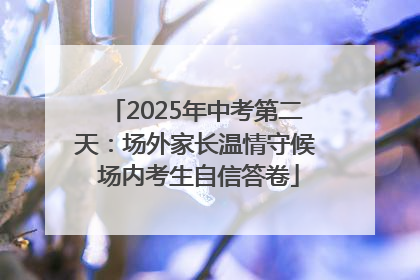 2025年中考第二天：场外家长温情守候 场内考生自信答卷