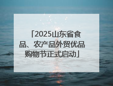 2025山东省食品、农产品外贸优品购物节正式启动