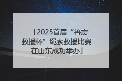 2025首届“鲁震救援杯”绳索救援比赛在山东成功举办