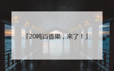 20吨百香果，来了！