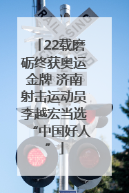 22载磨砺终获奥运金牌 济南射击运动员李越宏当选“中国好人”