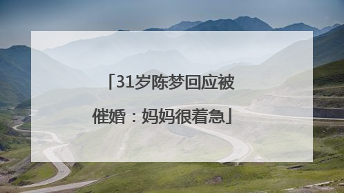 31岁陈梦回应被催婚：妈妈很着急