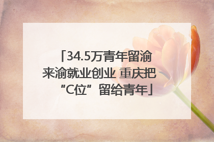 34.5万青年留渝来渝就业创业 重庆把“C位”留给青年