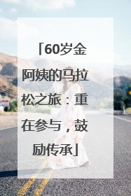 60岁金阿姨的马拉松之旅：重在参与，鼓励传承