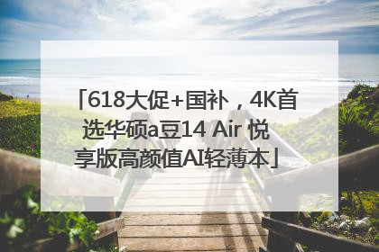618大促+国补，4K首选华硕a豆14 Air 悦享版高颜值AI轻薄本