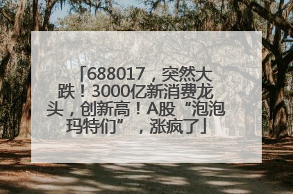 688017，突然大跌！3000亿新消费龙头，创新高！A股“泡泡玛特们”，涨疯了