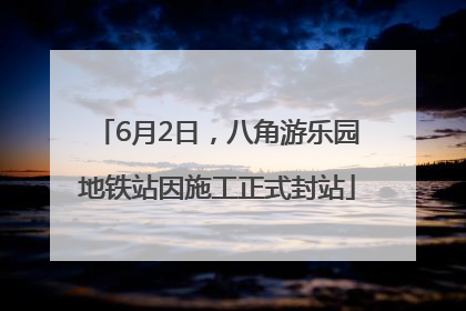 6月2日，八角游乐园地铁站因施工正式封站