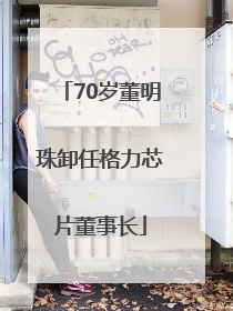 70岁董明珠卸任格力芯片董事长