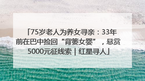 75岁老人为养女寻亲：33年前在巴中捡回“背篓女婴”，悬赏5000元征线索｜红星寻人