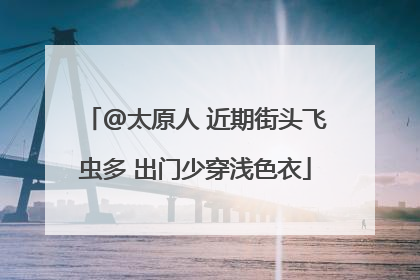 @太原人 近期街头飞虫多 出门少穿浅色衣