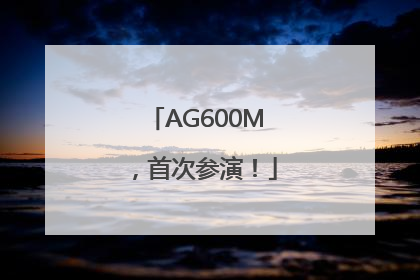 AG600M，首次参演！