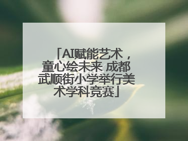 AI赋能艺术，童心绘未来 成都武顺街小学举行美术学科竞赛
