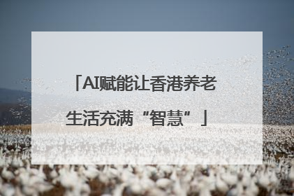 AI赋能让香港养老生活充满“智慧”