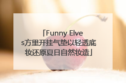 Funny Elves方里开挂气垫以轻透底妆还原夏日自然妆造