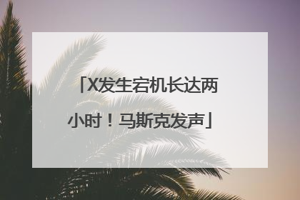 X发生宕机长达两小时！马斯克发声